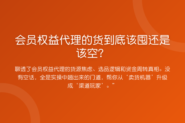 会员权益代理的货到底该囤还是该空?