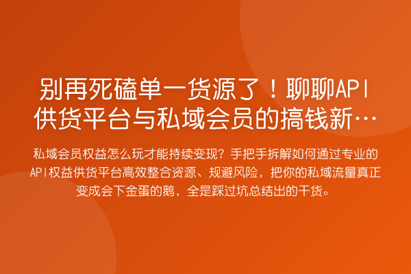 死磕单一货源了!聊聊API供货平台与私域会员的搞钱新思路