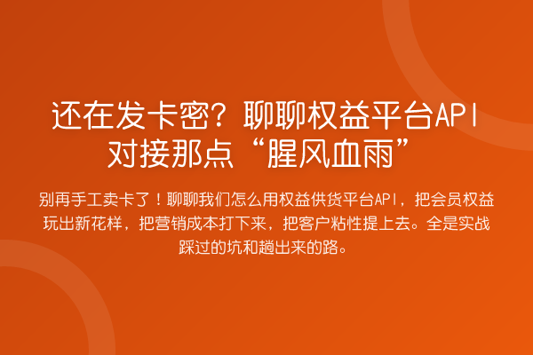 还在发卡密?聊聊权益平台API对接那点“腥风血雨”