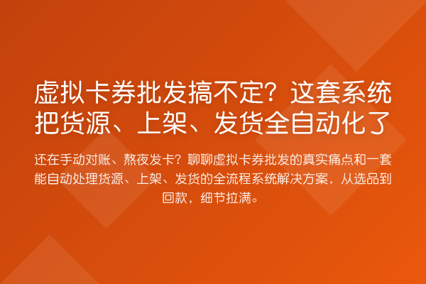 虚拟卡券批发搞不定?这套系统把货源、上架、发货全自动化了