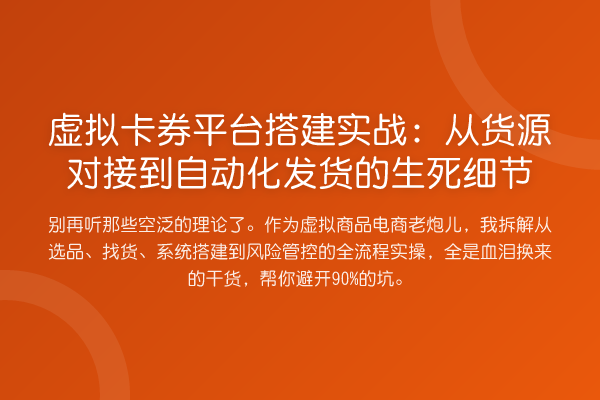 虚拟卡券平台搭建实战:从货源对接到自动化发货的生死细节