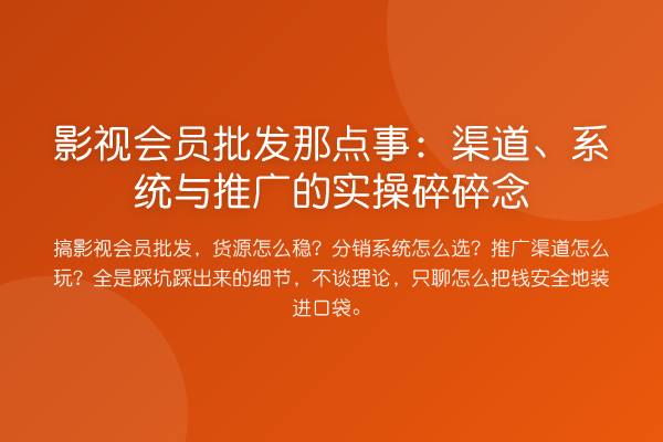 影视会员批发那点事:渠道、系统与推广的实操碎碎念