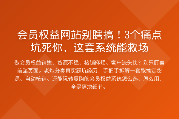 会员权益网站别瞎搞!3个痛点坑死你,这套系统能救场