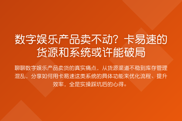 数字娱乐产品卖不动?卡易速的货源和系统或许能破局