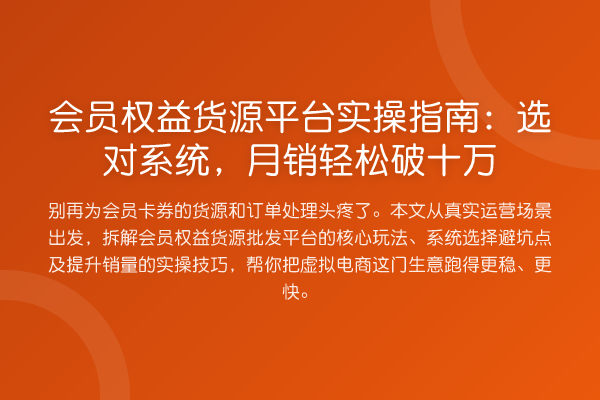 会员权益货源平台实操指南:选对系统,月销破十万