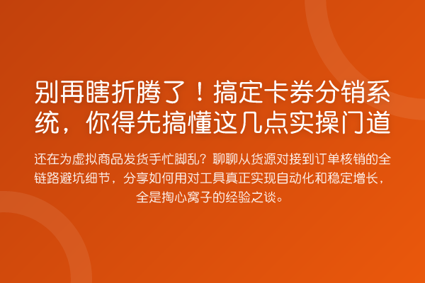 瞎折腾了！搞定卡券分销系统，你得先搞懂这几点实操门道