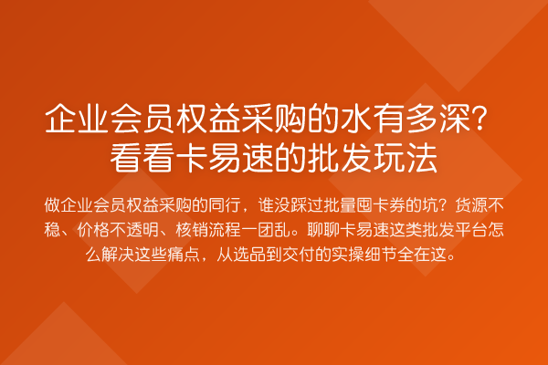 企业会员权益采购的水有多深？看看卡易速的批发玩法