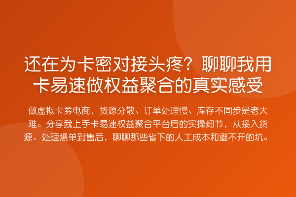 还在为卡密对接头疼？聊聊我用卡易速做权益聚合的真实感受