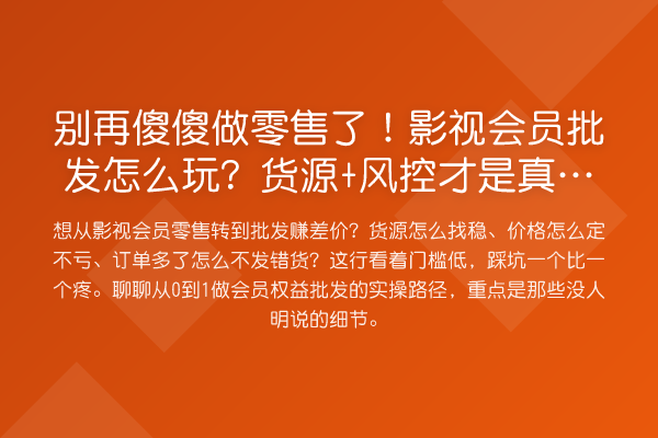 傻傻做零售了！影视会员批发怎么玩？货源+风控才是真门槛