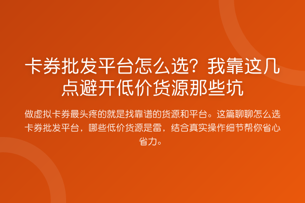 卡券批发平台怎么选？我靠这几点避开低价货源那些坑