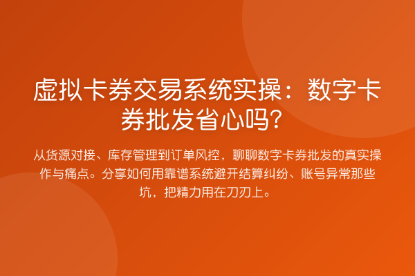 虚拟卡券交易系统实操：数字卡券批发省心吗？