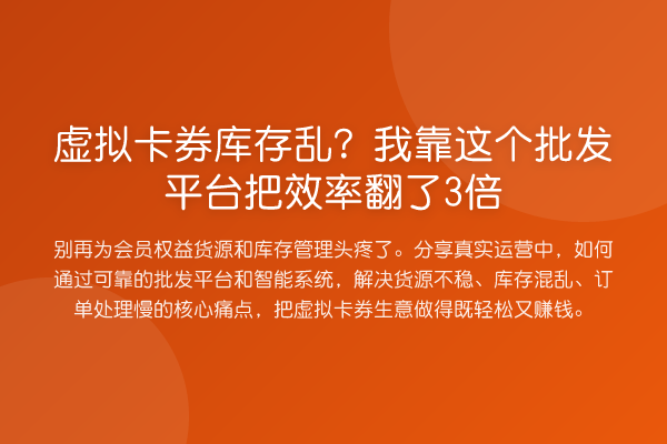 虚拟卡券库存乱？我靠这个批发平台把效率翻了3倍