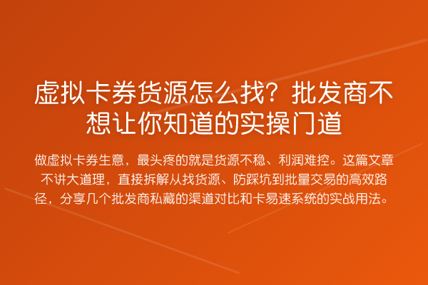 虚拟卡券货源怎么找?批发商不想让你知道的实操门道