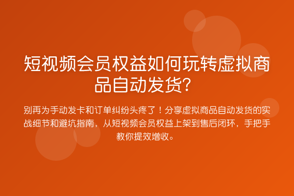短视频会员权益如何虚拟商品自动发货?