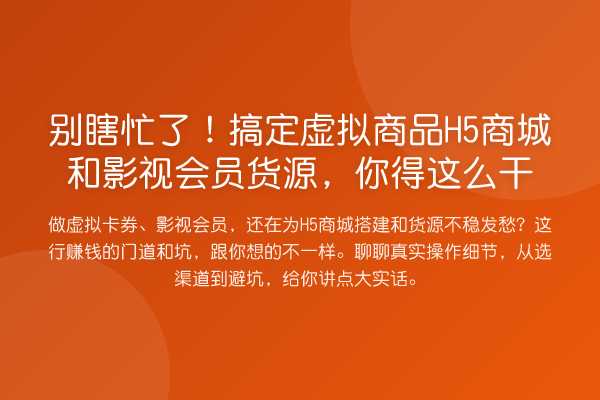 别瞎忙了!搞定虚拟商品H5商城和影视会员货源,你得这么干