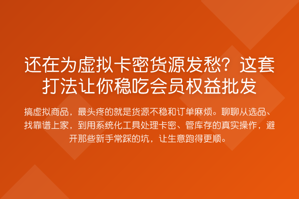 还在为虚拟卡密货源发愁?这套打法让你稳吃会员权益批发