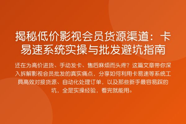 低价影视会员货源渠道：卡易速系统实操与批发避坑指南