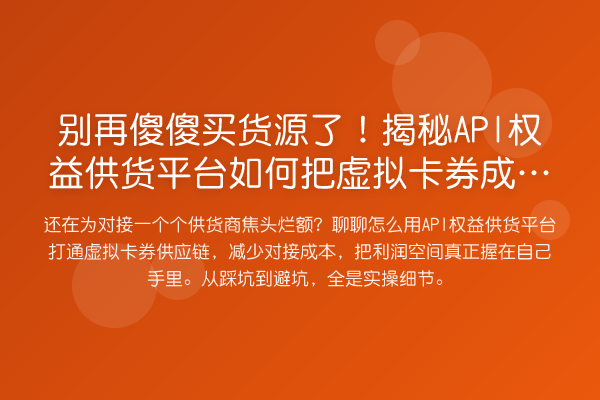 傻傻买货源了!API权益供货平台如何把虚拟卡券成本打下来