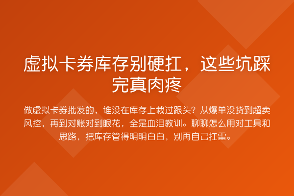虚拟卡券库存别硬扛,这些坑踩完真肉疼