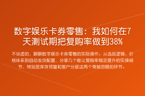 数字娱乐卡券零售:我如何在7天测试期把复购率做到38%