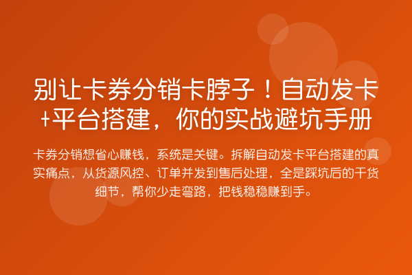 别让卡券分销卡脖子！自动发卡+平台搭建，你的实务避坑手册