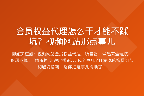 会员权益代理怎么干才能不踩坑?视频网站那点事儿