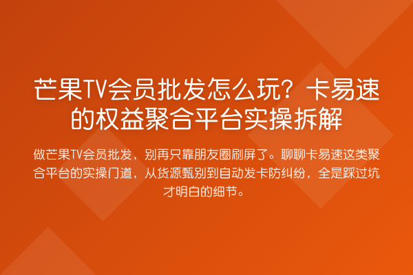 芒果TV会员批发怎么玩?卡易速的权益聚合平台实操拆解
