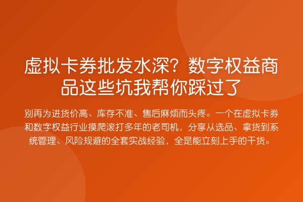 虚拟卡券批发水深?数字权益商品这些坑踩过了