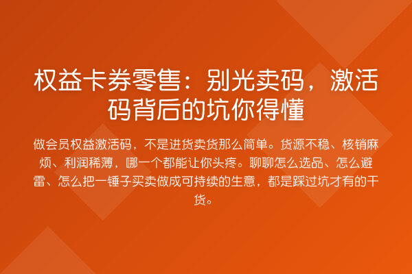 权益卡券零售:别光卖码,激活码背后的坑你得懂
