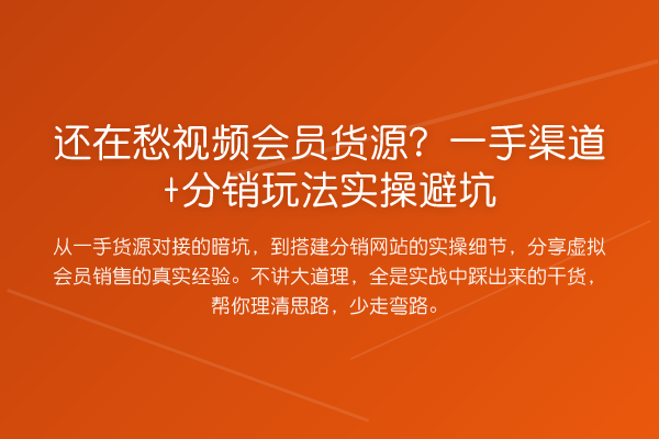 还在愁视频会员货源？一手渠道+分销玩法实操避坑