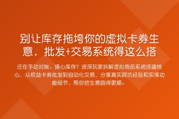 别让库存拖垮你的虚拟卡券生意,批发+交易系统得这么搭