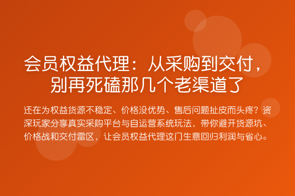 会员权益代理：从采购到交付，死磕那几个老渠道了