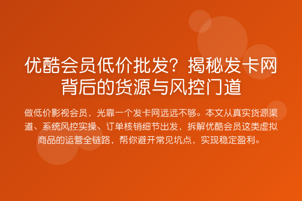 优酷会员低价批发?发卡网背后的货源与风控门道
