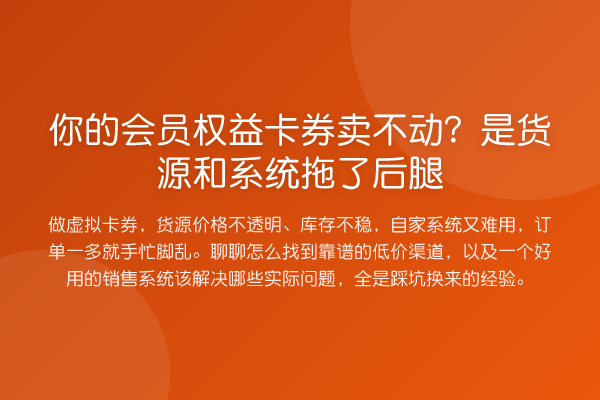 你的会员权益卡券卖不动?是货源和系统拖了后腿