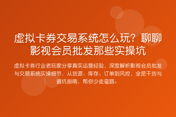 虚拟卡券交易系统怎么玩?聊聊影视会员批发那些实操坑