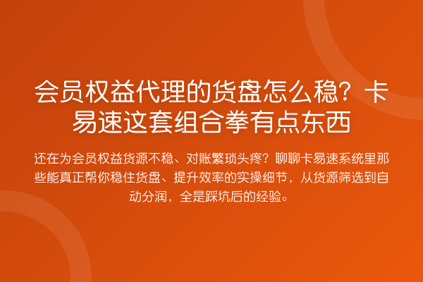 会员权益代理的货盘怎么稳?卡易速这套组合拳有点东西