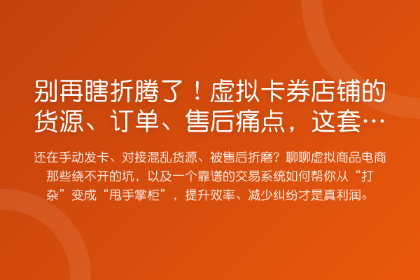 瞎折腾了!虚拟卡券店铺的货源、订单、售后痛点,这套系统都能搞定