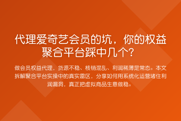 代理爱奇艺会员的坑,你的权益聚合平台踩中几个?