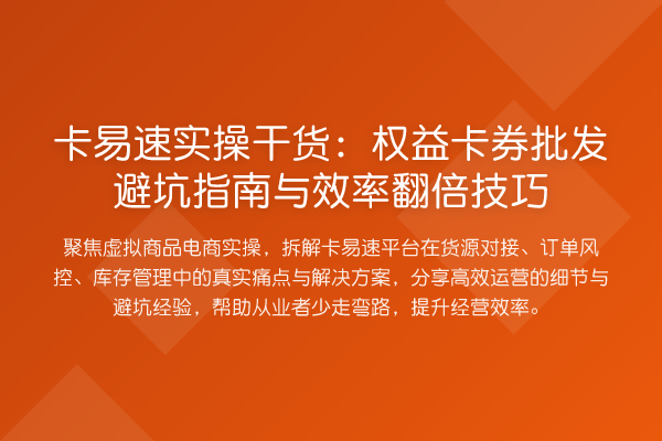 卡易速实操实务：权益卡券批发避坑指南与效率提升技巧