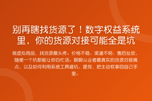 瞎找货源了!数字权益系统里,你的货源对接可能全是坑