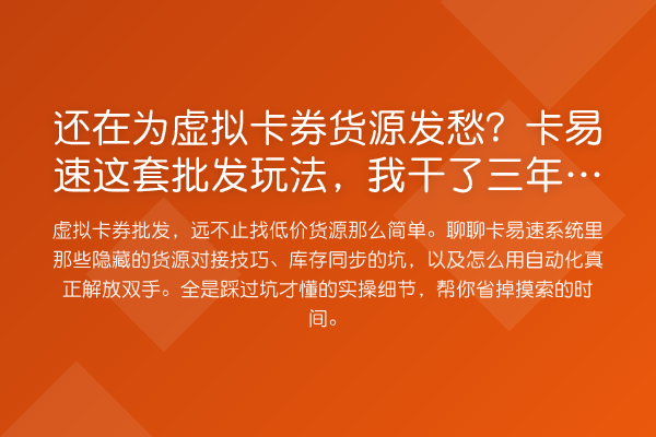 还在为虚拟卡券货源发愁?卡易速这套批发玩法,我干了三年才摸透