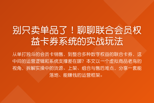 别只卖单品了!聊聊联合会员权益卡券系统的实战玩法