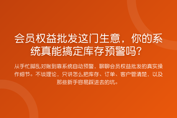 会员权益批发这门生意，你的系统真能搞定库存预警吗？