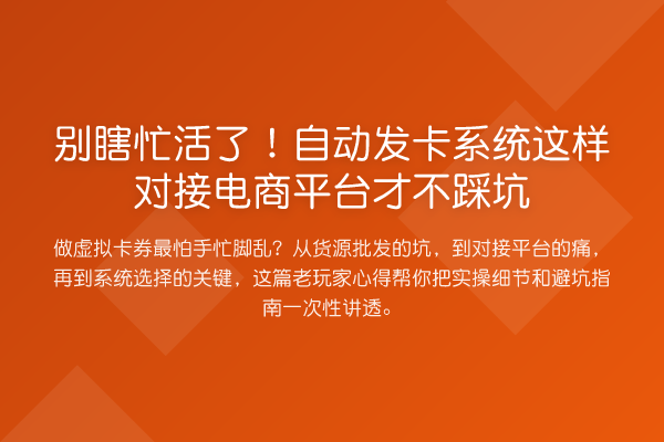 别瞎忙活了!自动发卡系统这样对接电商平台才不踩坑