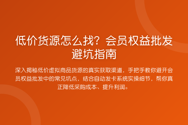 低价货源怎么找？会员权益批发避坑指南