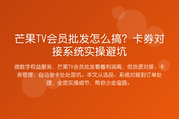 芒果TV会员批发怎么搞？卡券对接系统实操避坑
