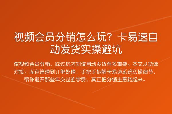 视频会员分销怎么玩？卡易速自动发货实操避坑