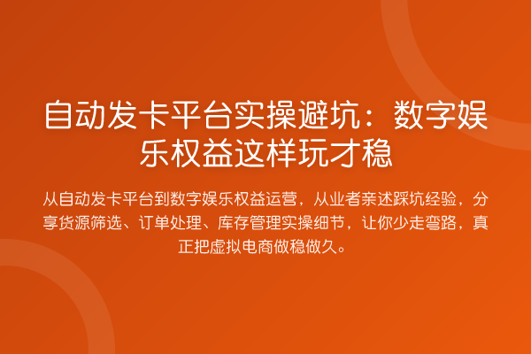 自动发卡平台实操避坑：数字娱乐权益这样玩才稳