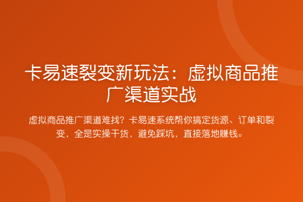 卡易速裂变新玩法：虚拟商品推广渠道实战