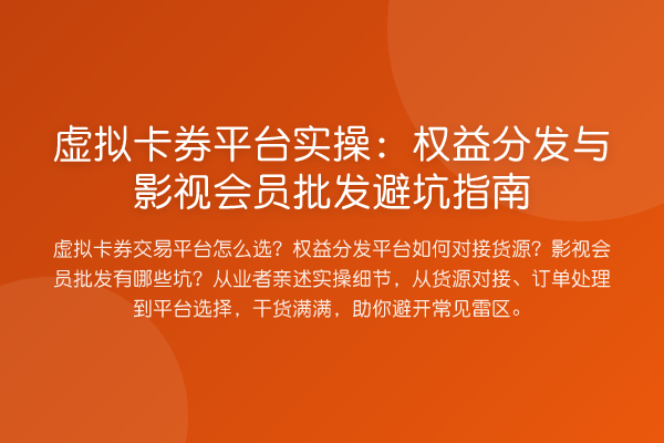 虚拟卡券平台实操:权益分发与影视会员批发避坑指南